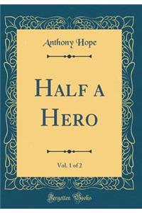 Half a Hero, Vol. 1 of 2 (Classic Reprint)