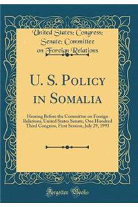 U. S. Policy in Somalia: Hearing Before the Committee on Foreign Relations, United States Senate, One Hundred Third Congress, First Session, July 29, 1993 (Classic Reprint)