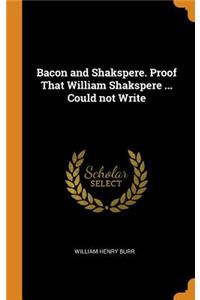 Bacon and Shakspere. Proof That William Shakspere ... Could Not Write