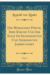 Die Römischen Päpste, Ihre Kirche Und Ihr Staat Im Sechszehnten Und Siebzehnten Jahrhundert, Vol. 3 (Classic Reprint)