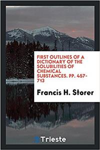 First Outlines of a Dictionary of the Solubilities of Chemical Substances. Pp. 457-713