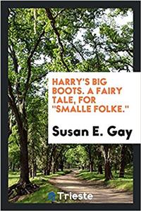 Harry's Big Boots. a Fairy Tale, for Smalle Folke.