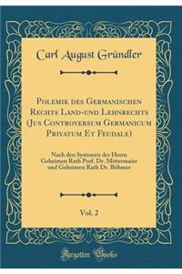 Polemik Des Germanischen Rechts Land-Und Lehnrechts (Jus Controversum Germanicum Privatum Et Feudale), Vol. 2: Nach Den Systemen Des Herrn Geheimen Rath Prof. Dr. Mittermaier Und Geheimen Rath Dr. Bï¿½hmer (Classic Reprint)