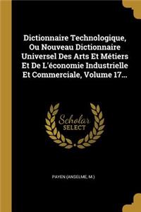Dictionnaire Technologique, Ou Nouveau Dictionnaire Universel Des Arts Et Métiers Et De L'économie Industrielle Et Commerciale, Volume 17...