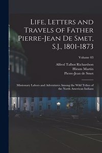 Life, Letters and Travels of Father Pierre-Jean De Smet, S.J., 1801-1873; Missionary Labors and Adventures Among the Wild Tribes of the North American Indians; Volume 03