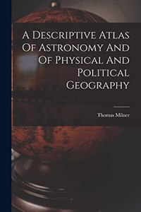 Descriptive Atlas Of Astronomy And Of Physical And Political Geography