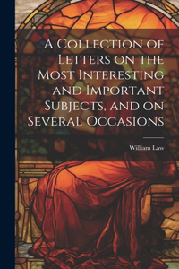 Collection of Letters on the Most Interesting and Important Subjects, and on Several Occasions