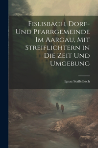 Fislisbach, Dorf- und Pfarrgemeinde im Aargau, mit Streiflichtern in die Zeit und Umgebung