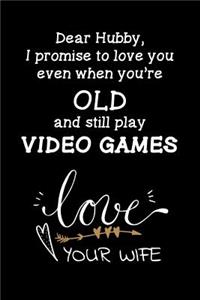 Dear Hubby, I promise to love you even when you're old and still play video games Love Your wife: Travel size notebook for your husband to show how much you love him in a funny and cheeky way.