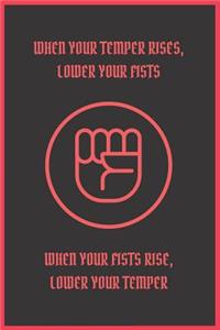 When Your Temper Rises Lower Your Fists When Your Fists Rise Lower Your Temper