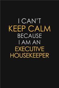 I Can't Keep Calm Because I Am An Executive Housekeeper