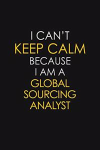 I Can't Keep Calm Because I Am A Global Sourcing Analyst