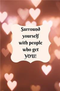 Surround yourself with people who get YOU!