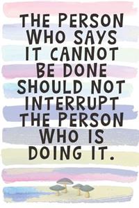The Person Who Says It Cannot Be Done Should Not Interrupt the Person Who is Doing It