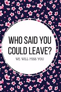 Who said you could leave? We'll miss you