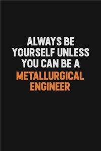 Always Be Yourself Unless You Can Be A Metallurgical Engineer