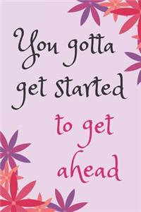 You gotta get started Blank Lined Journal Notebook