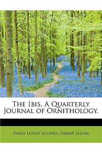 The Ibis, a Quarterly Journal of Ornithology.
