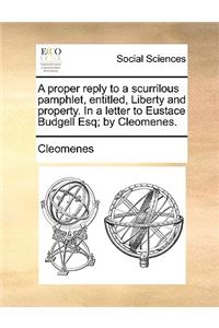 A Proper Reply to a Scurrilous Pamphlet, Entitled, Liberty and Property. in a Letter to Eustace Budgell Esq; By Cleomenes.