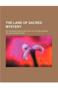 The Land of Sacred Mystery; Or the Bible Read in the Light of Its Own Scenery