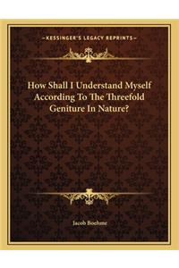 How Shall I Understand Myself According To The Threefold Geniture In Nature?
