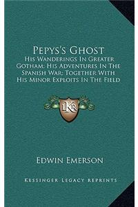 Pepys's Ghost: His Wanderings in Greater Gotham; His Adventures in the Spanish War; Together with His Minor Exploits in the Field of Love and Fashion; With His Tho