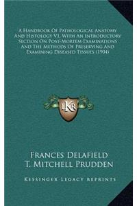 A Handbook of Pathological Anatomy and Histology V1, with an Introductory Section on Post-Mortem Examinations and the Methods of Preserving and Examining Diseased Tissues (1904)