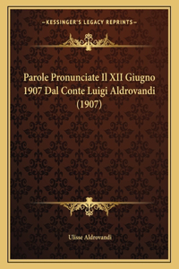 Parole Pronunciate Il XII Giugno 1907 Dal Conte Luigi Aldrovandi (1907)
