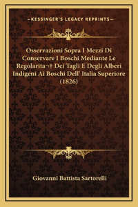 Osservazioni Sopra I Mezzi Di Conservare I Boschi Mediante Le Regolarita Dei Tagli E Degli Alberi Indigeni Ai Boschi Dell' Italia Superiore (1826)