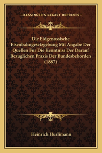 Eidgenossische Eisenbahngesetzgebung Mit Angabe Der Quellen Fur Die Kenntniss Der Darauf Bezuglichen Praxis Der Bundesbehorden (1887)