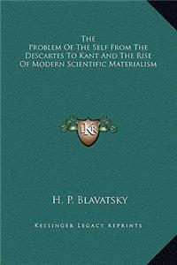 The Problem Of The Self From The Descartes To Kant And The Rise Of Modern Scientific Materialism