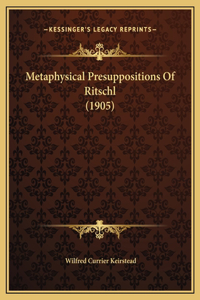 Metaphysical Presuppositions Of Ritschl (1905)