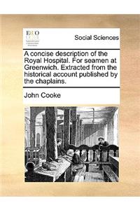 A Concise Description of the Royal Hospital. for Seamen at Greenwich. Extracted from the Historical Account Published by the Chaplains.