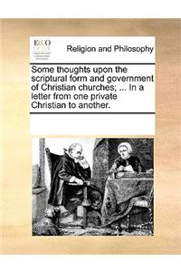 Some thoughts upon the scriptural form and government of Christian churches; ... In a letter from one private Christian to another.