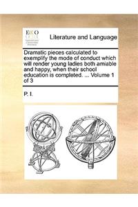 Dramatic Pieces Calculated to Exemplify the Mode of Conduct Which Will Render Young Ladies Both Amiable and Happy, When Their School Education Is Completed. ... Volume 1 of 3