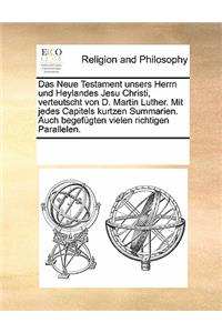 Neue Testament unsers Herrn und Heylandes Jesu Christi, verteutscht von D. Martin Luther. Mit jedes Capitels kurtzen Summarien. Auch begefügten vielen richtigen Parallelen.