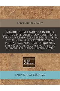 Shahiludium Traditum in Ribus Scriptus Hebraicis / Quae Sunt Rabbi Abraham Abben-Ezrae Elegans Poema Rythmicum; R. Bonsenior Abben-Jachiae Facunda Oratio Prosaica, Liber Deliciae Regum Prosa, Stylo Puriore, Per Innominatum (1694)