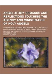 Angelology, Remarks and Reflections Touching the Agency and Ministration of Holy Angels; With Reference to Their History, Rank, Titles, Attributes, Ch