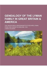 Genealogy of the Lyman Family in Great Britain & America; The Ancestors & Descendants of Richard Lyman, from High Ongar in England, 1631