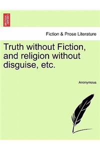 Truth without Fiction, and religion without disguise, etc.
