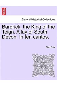 Bardrick, the King of the Teign. a Lay of South Devon. in Ten Cantos.