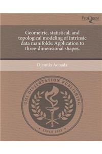 Geometric, Statistical, and Topological Modeling of Intrinsic Data Manifolds