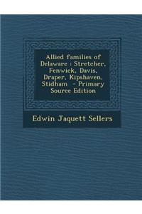 Allied Families of Delaware: Stretcher, Fenwick, Davis, Draper, Kipshaven, Stidham - Primary Source Edition