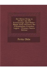 Der Kleine Krieg in Afrika: Aus Der Erinnerungs- Und Bilder-Mappe Eines Offiziers Der Franzosischen Fremden-Legion - Primary Source Edition