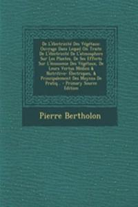 de L'Electricite Des Vegetaux: Ouvrage Dans Lequel on Traite de L'Electricite de L'Atmosphere Sur Les Plantes, de Ses Effects Sur L'Economie Des Vegetaux, de Leurs Vertus Medico & Nutritivo- Electriques, & Principalement Des Moyens de Pratiq...