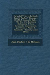 Cartas del V. Siervo de Dios D. Juan de Palafox y Mendoza ... Al R.Mo P. Andres de Rada ... y de Este a Su Excelencia Ilustrissima: Y Otros Documentos Concernientes, Que Ofrece Al Publico T. Vasconsellos - Primary Source Edition