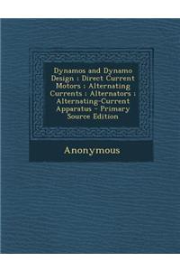 Dynamos and Dynamo Design; Direct Current Motors; Alternating Currents; Alternators; Alternating-Current Apparatus - Primary Source Edition