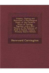 Vitality, Fasting and Nutrition: A Physiological Study of the Curative Power of Fasting, Together with a New Theory of the Relation of Food to Human V