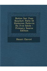 Notice Sur Jean Bouchet: Poete Et Historien Poitevin Du Xvie Siecle