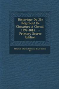 Historique Du 21e Régiment De Chasseurs À Cheval, 1792-1814...